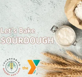 A loaf of sourdough bread with wheat and a jar of sourdough starter. The words read, "let's bake sourdough." The Y's logo & Thunderbird Bakery's logo are in the bottom corner. 