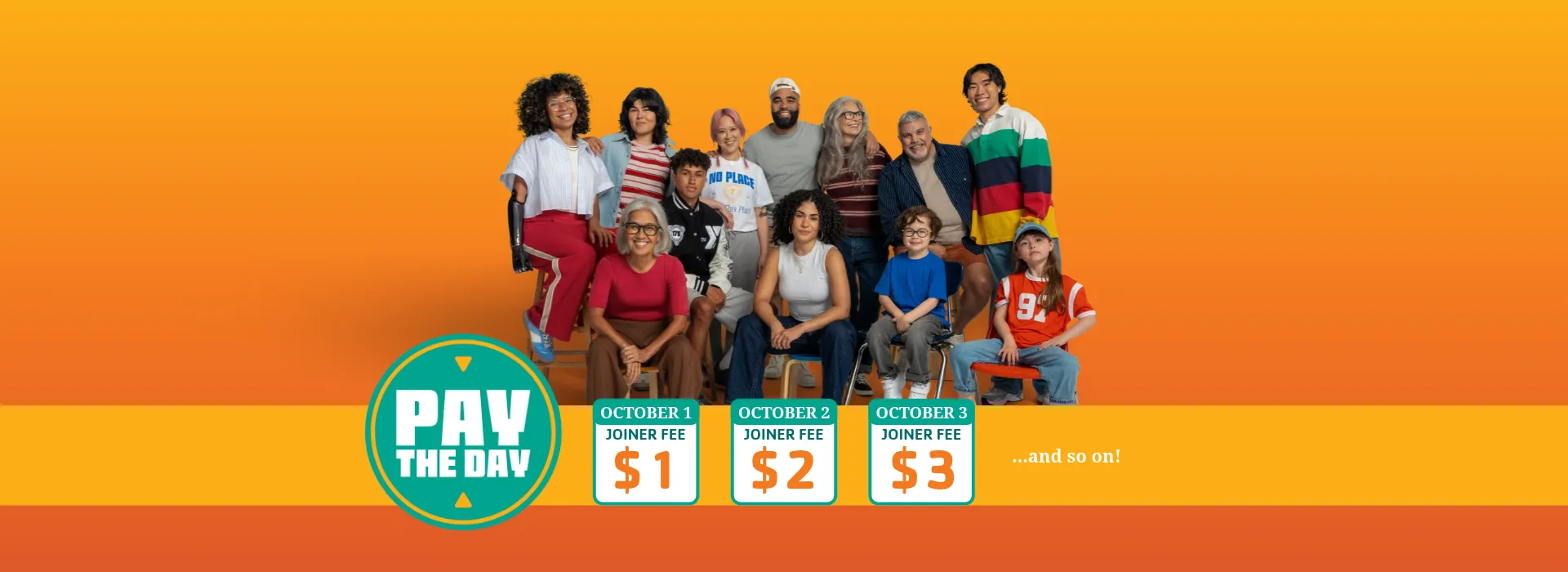 pay the day! Join on October 1, joiner fee is $1. October 2, joiner fee is $2.. and so on!